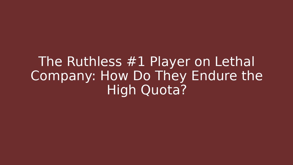 The Ruthless #1 Player on Lethal Company: How Do They Endure the High Quota?