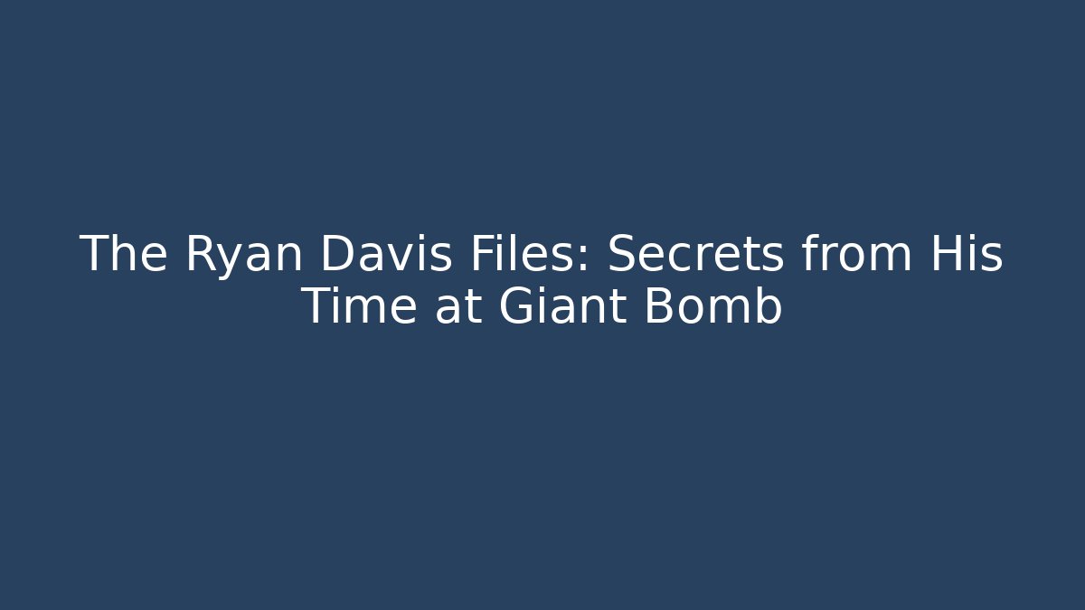 The Ryan Davis Files: Secrets from His Time at Giant Bomb