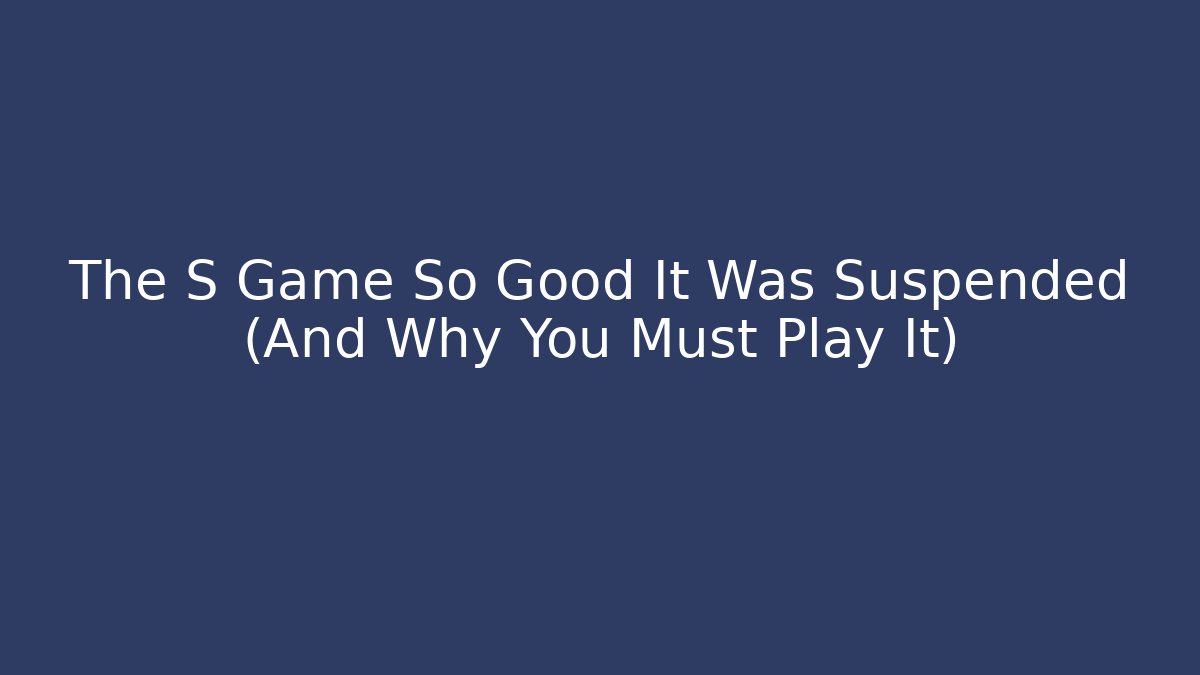 The S Game So Good It Was Suspended (And Why You Must Play It)