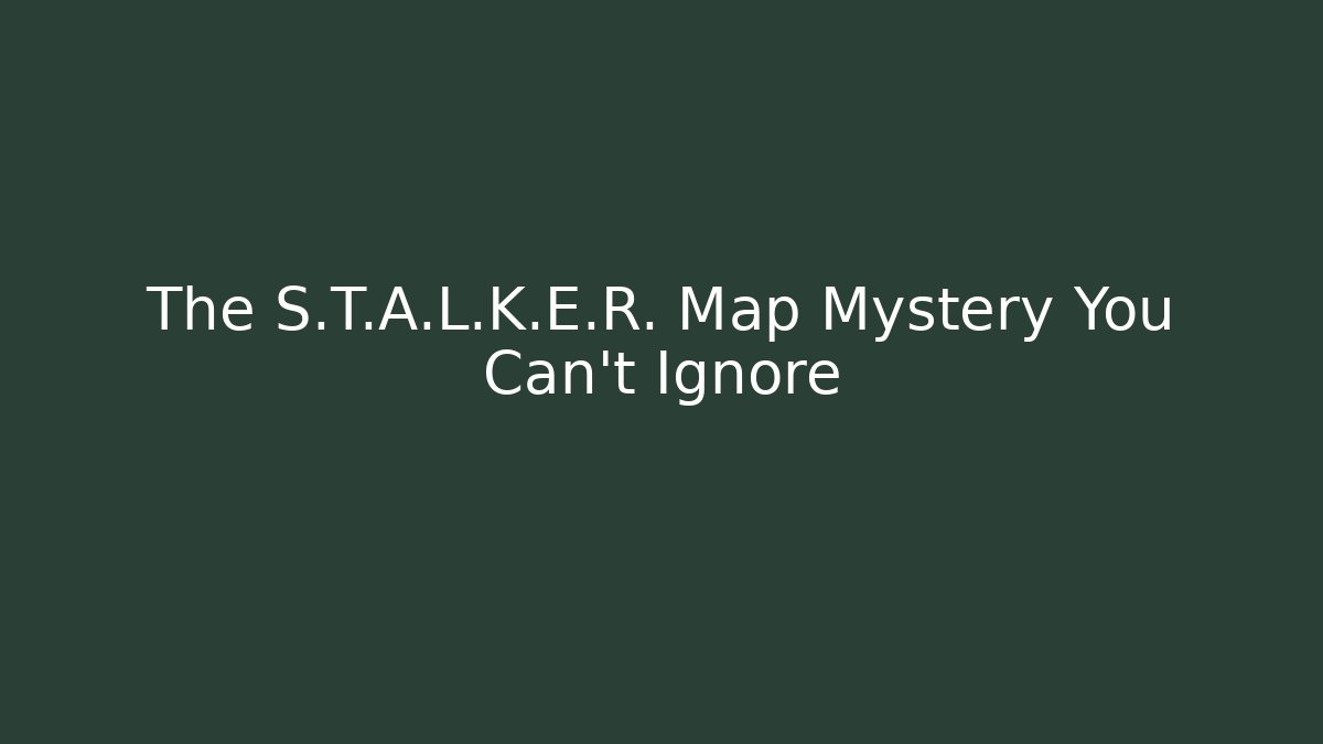 The S.T.A.L.K.E.R. Map Mystery You Can't Ignore