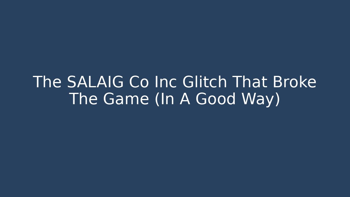 The SALAIG Co Inc Glitch That Broke The Game (In A Good Way)