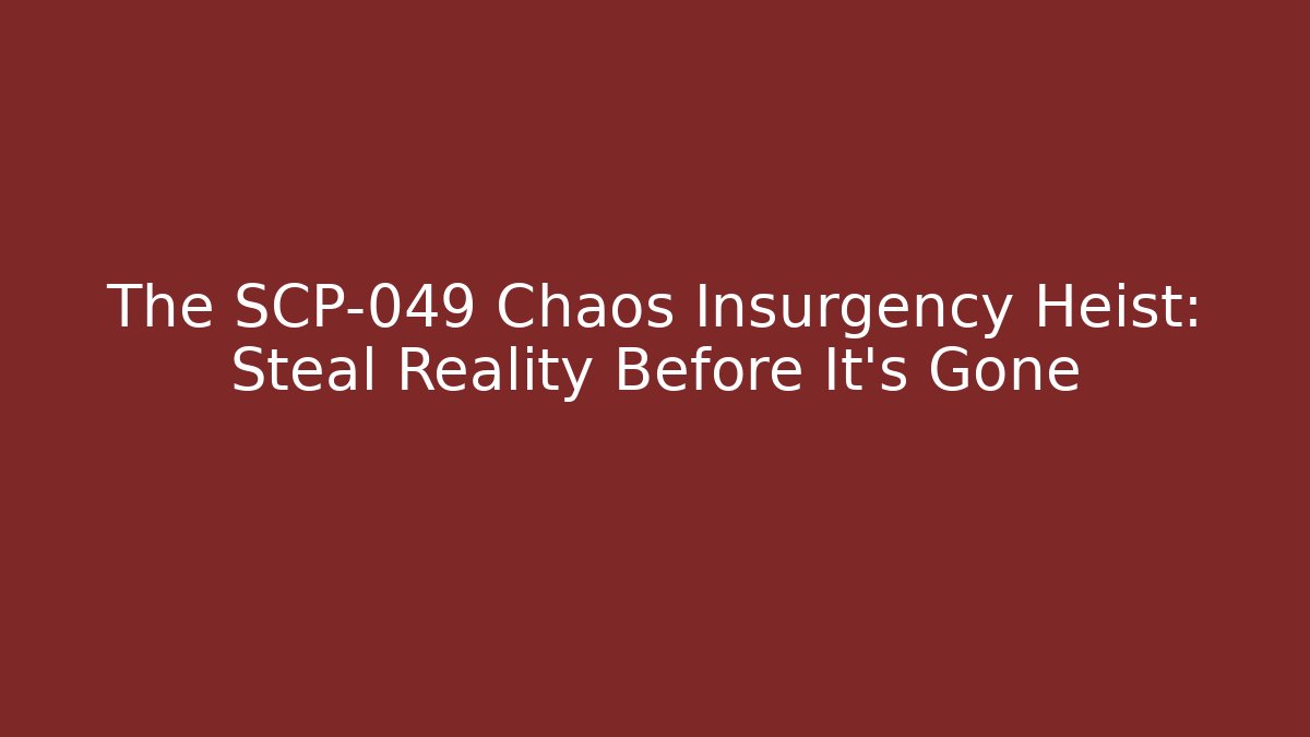 The SCP-049 Chaos Insurgency Heist: Steal Reality Before It’s Gone