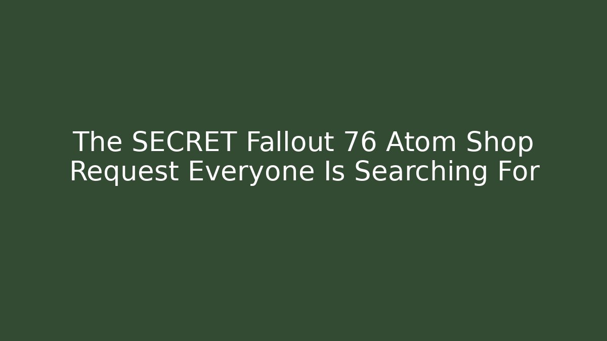 The SECRET Fallout 76 Atom Shop Request Everyone Is Searching For