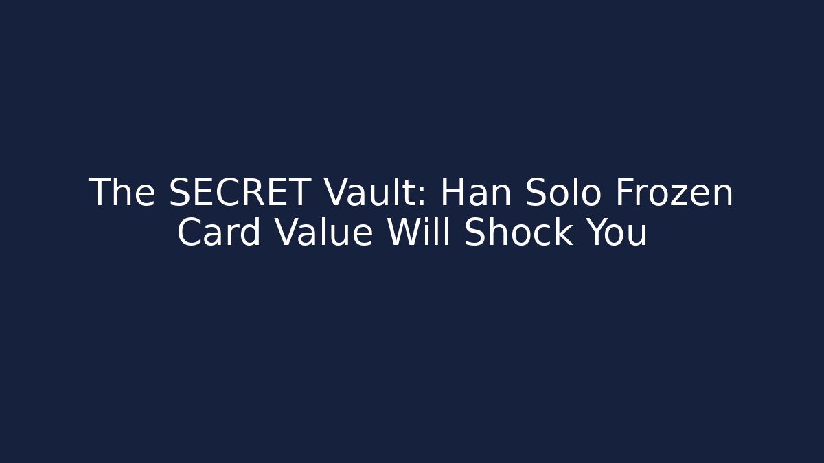 The SECRET Vault: Han Solo Frozen Card Value Will Shock You