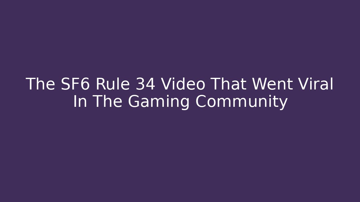 The SF6 Rule 34 Video That Went Viral In The Gaming Community