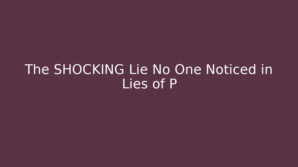 The SHOCKING Lie No One Noticed in Lies of P