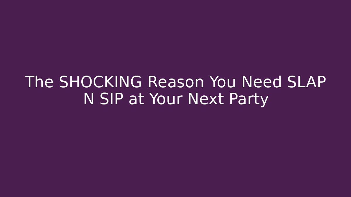 The SHOCKING Reason You Need SLAP N SIP at Your Next Party