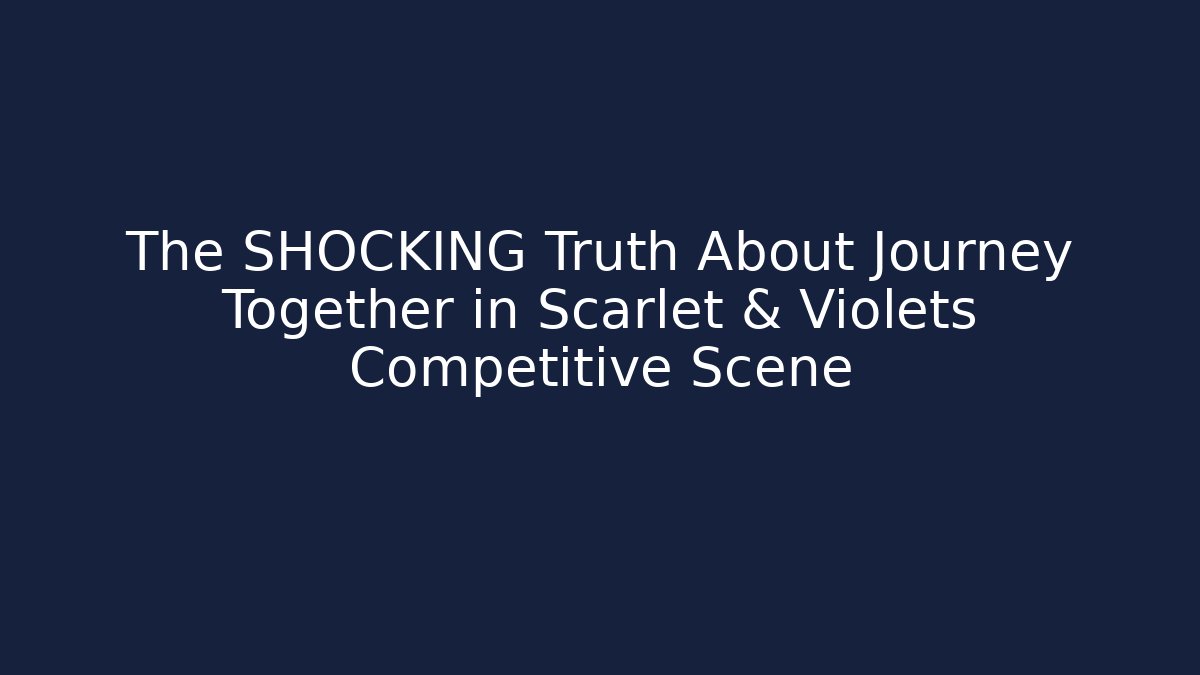 The SHOCKING Truth About Journey Together in Scarlet & Violets Competitive Scene