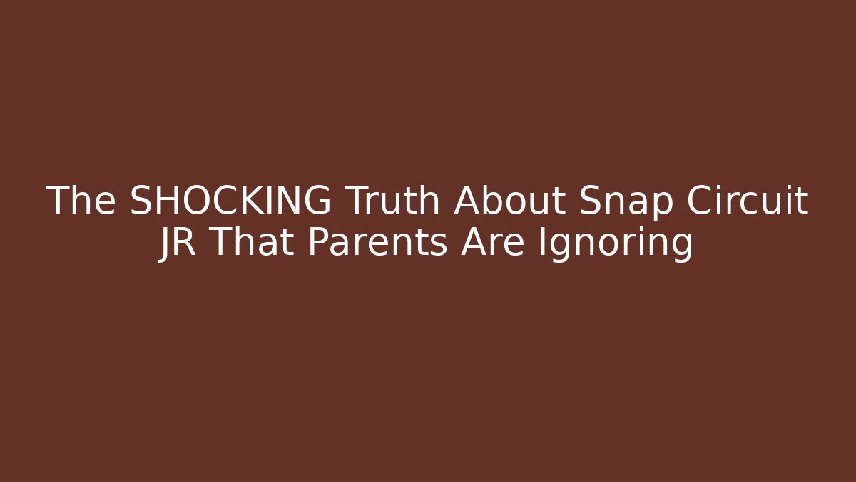 The SHOCKING Truth About Snap Circuit JR That Parents Are Ignoring