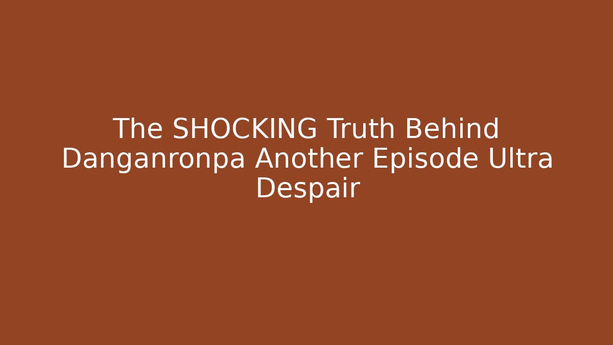 The SHOCKING Truth Behind Danganronpa Another Episode Ultra Despair