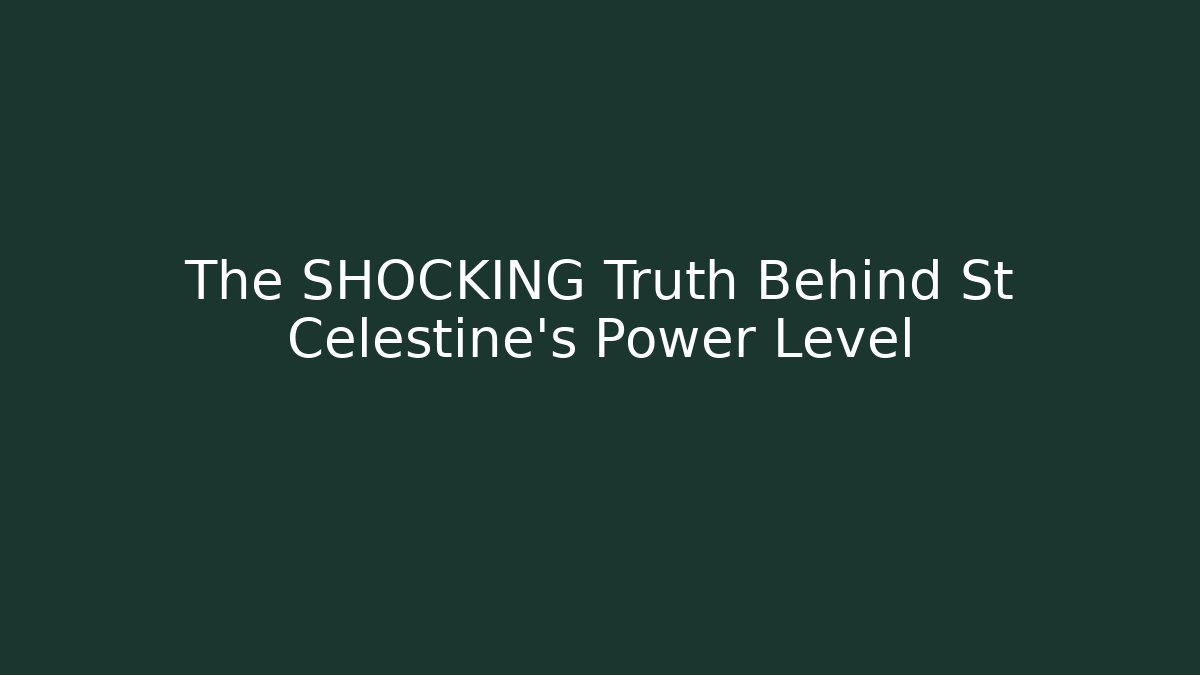 The SHOCKING Truth Behind St Celestine's Power Level - Create More Assets