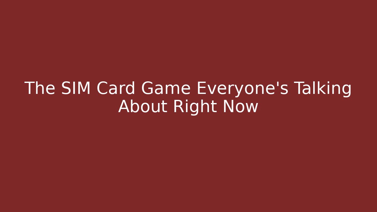 The SIM Card Game Everyone’s Talking About Right Now - Create More Assets