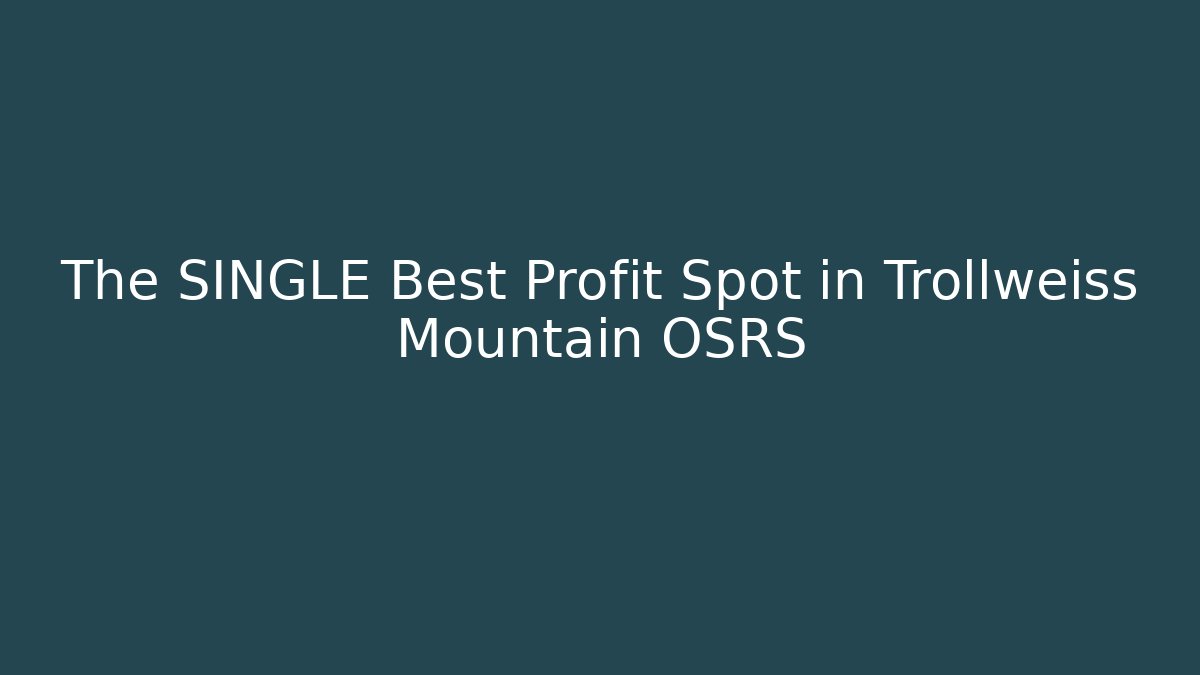 The SINGLE Best Profit Spot in Trollweiss Mountain OSRS