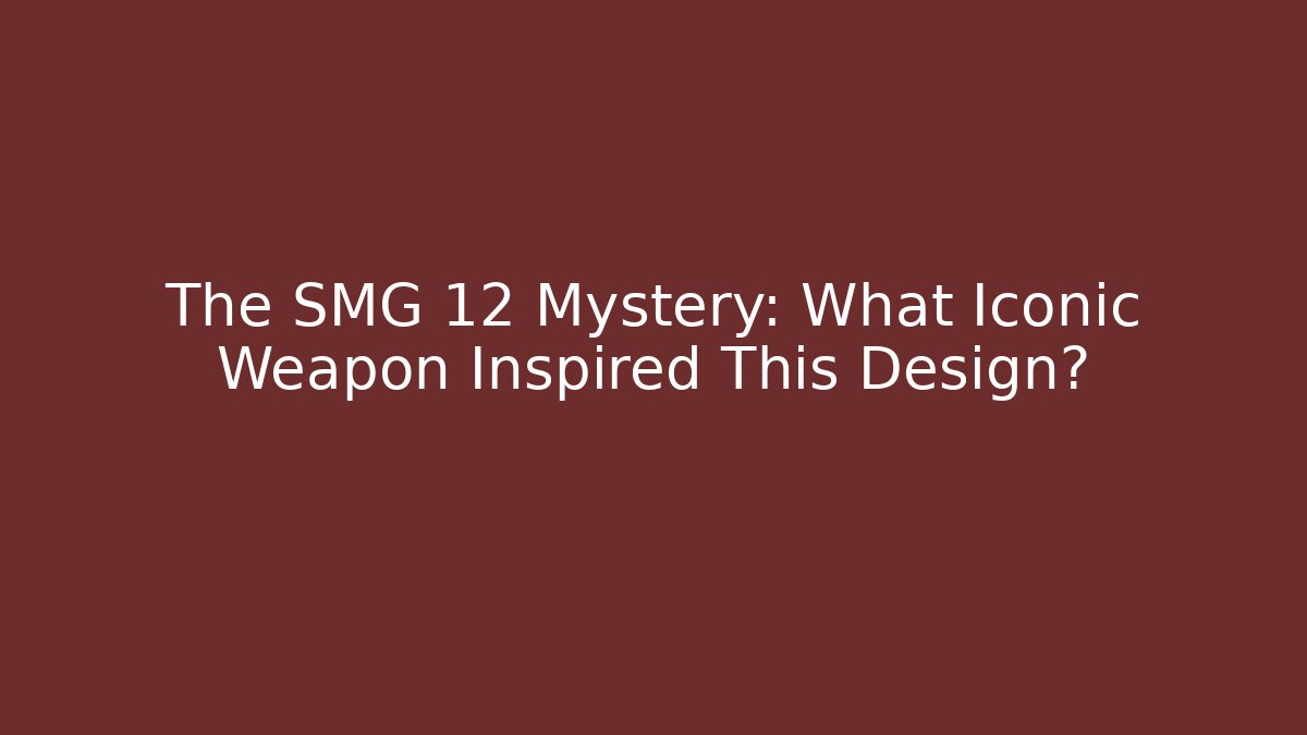 The SMG 12 Mystery: What Iconic Weapon Inspired This Design?