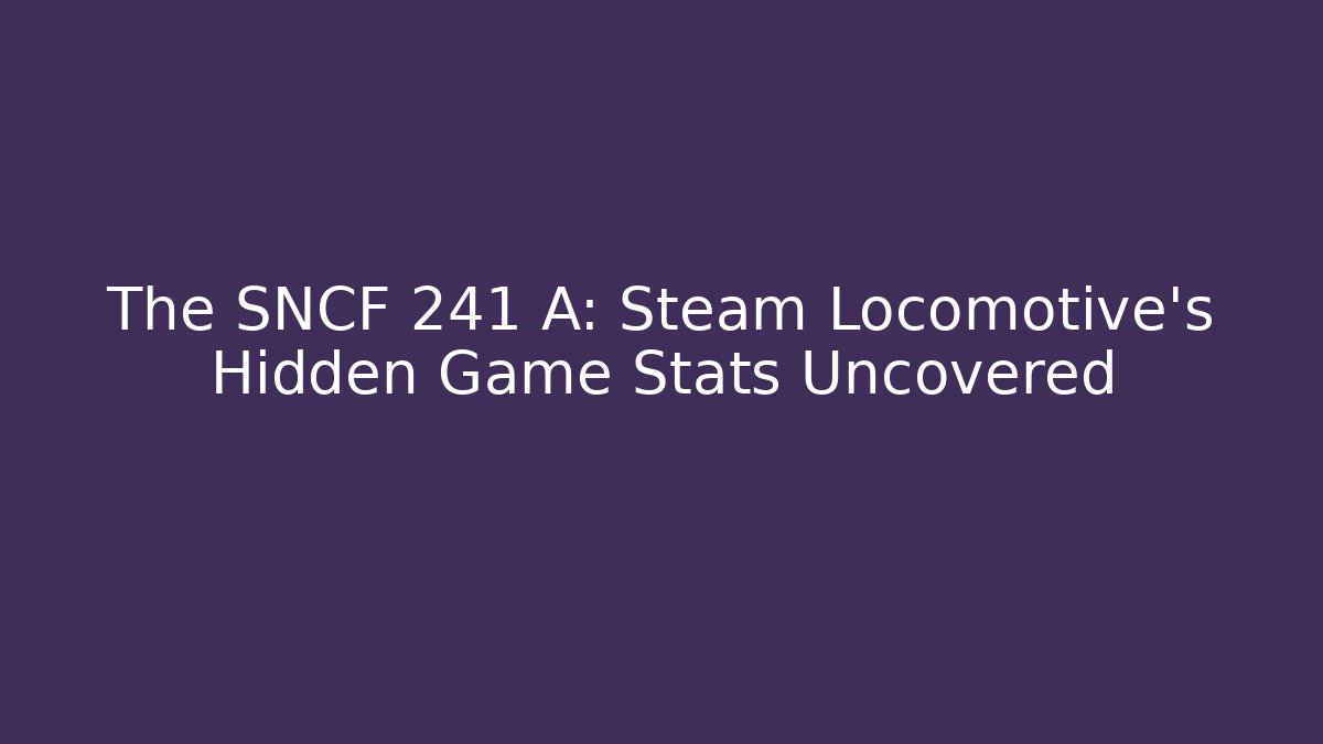The SNCF 241 A: Steam Locomotive's Hidden Game Stats Uncovered