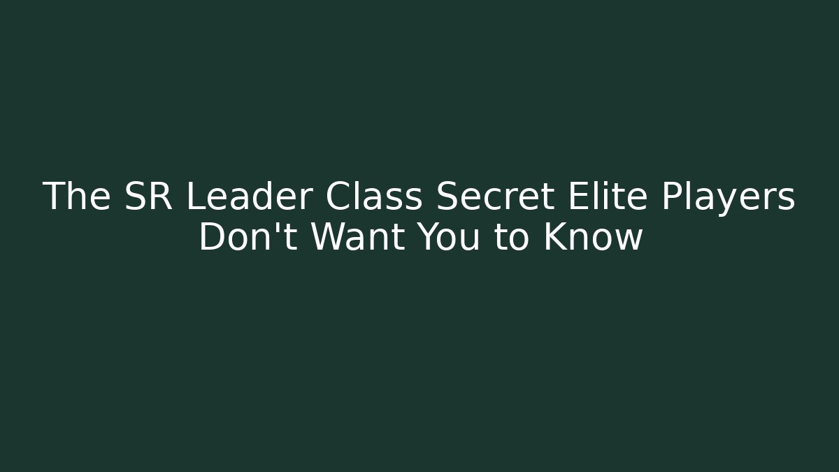 The SR Leader Class Secret Elite Players Don’t Want You to Know