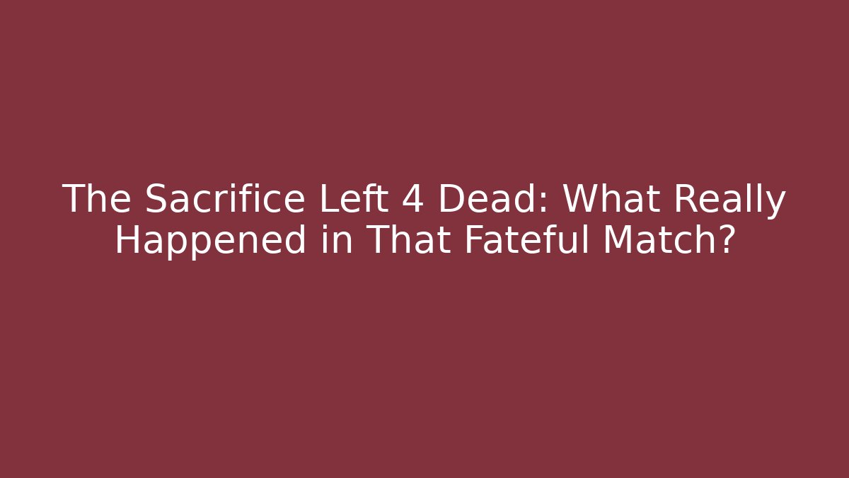 The Sacrifice Left 4 Dead: What Really Happened in That Fateful Match?