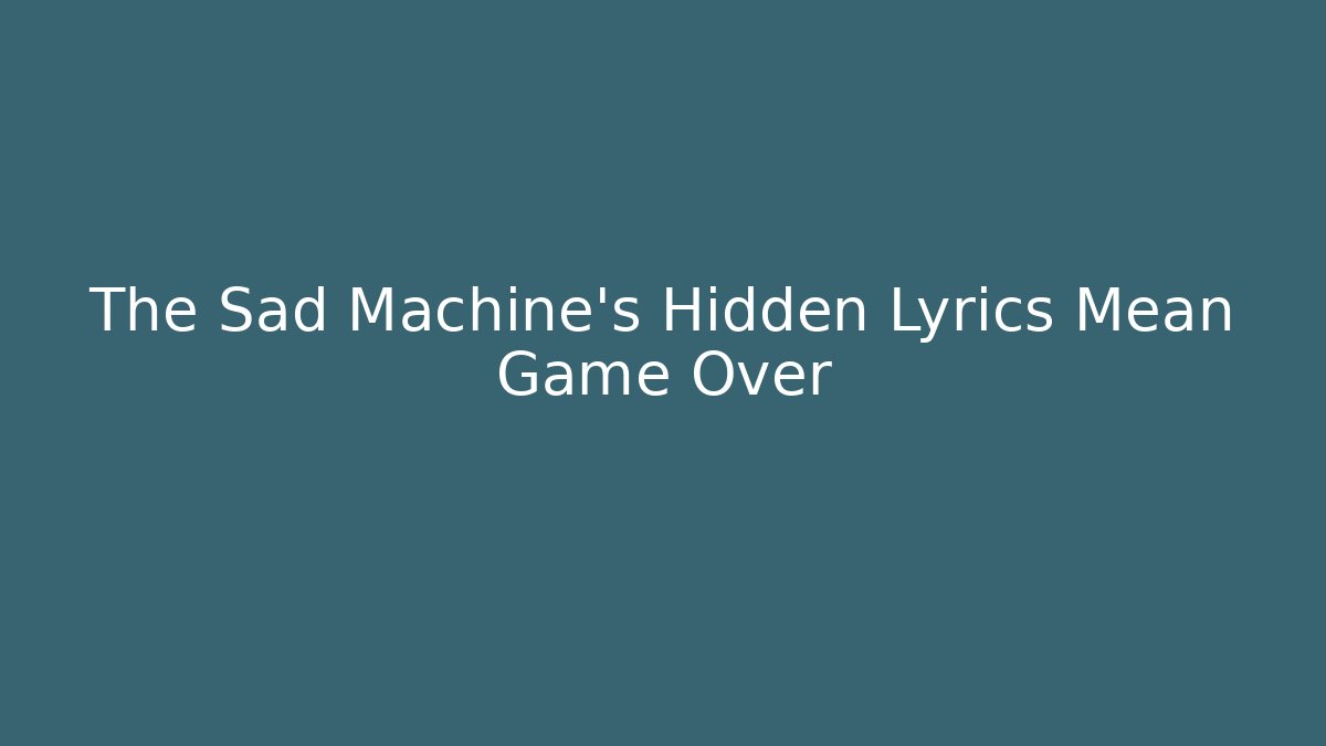 The Sad Machine's Hidden Lyrics Mean Game Over
