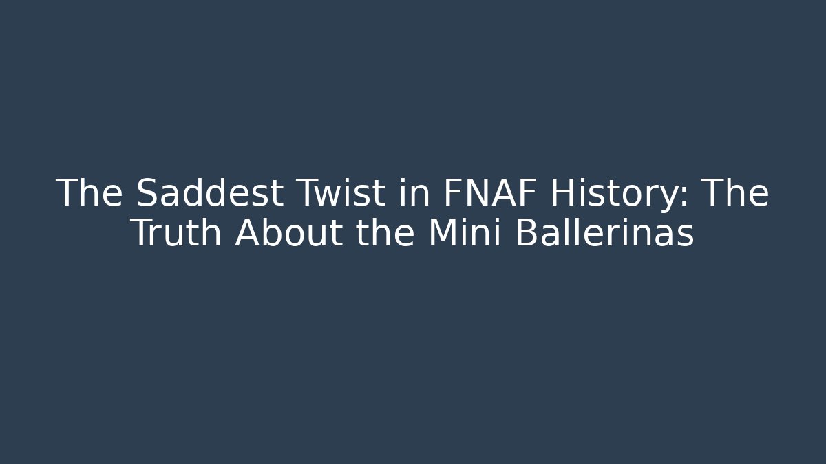 The Saddest Twist in FNAF History: The Truth About the Mini Ballerinas
