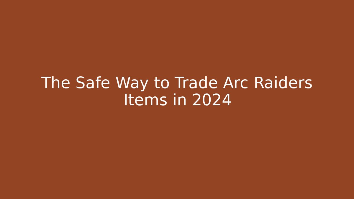 The Safe Way to Trade Arc Raiders Items in 2024