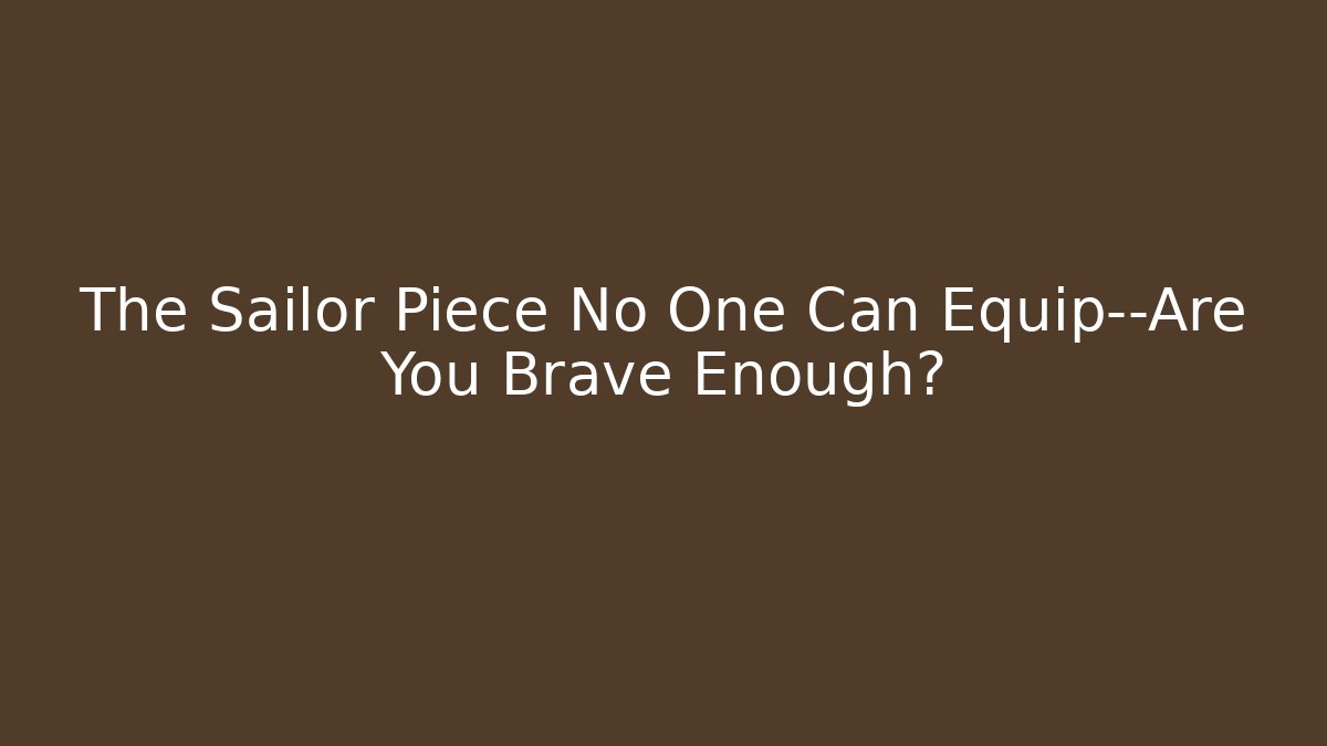 The Sailor Piece No One Can Equip—Are You Brave Enough?