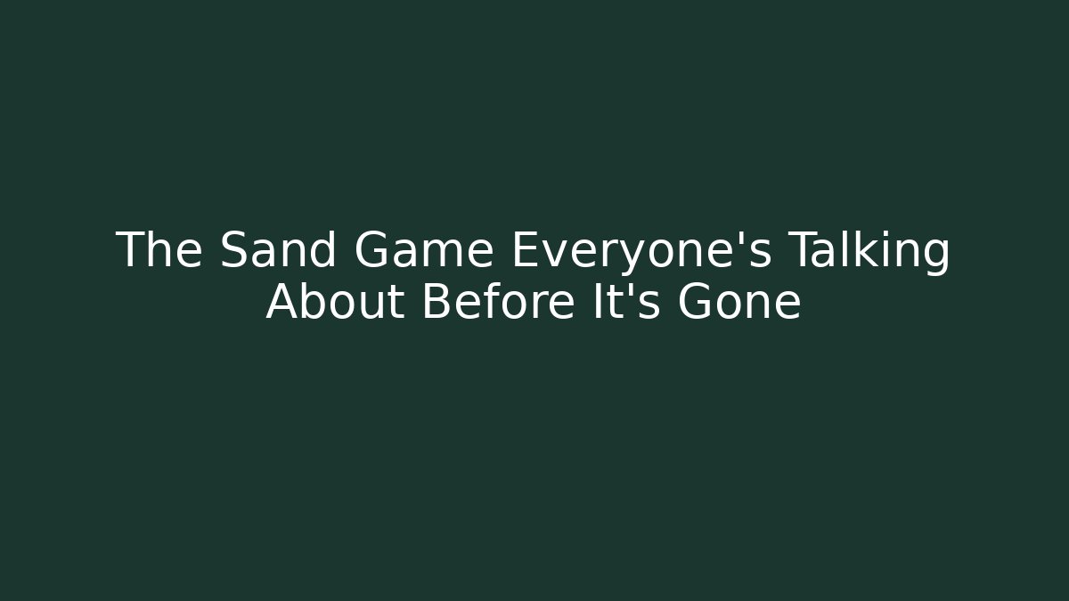 The Sand Game Everyone's Talking About Before It's Gone