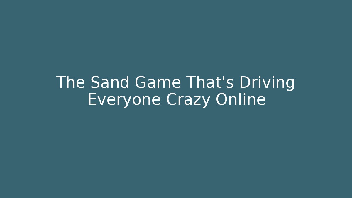 The Sand Game That’s Driving Everyone Crazy Online