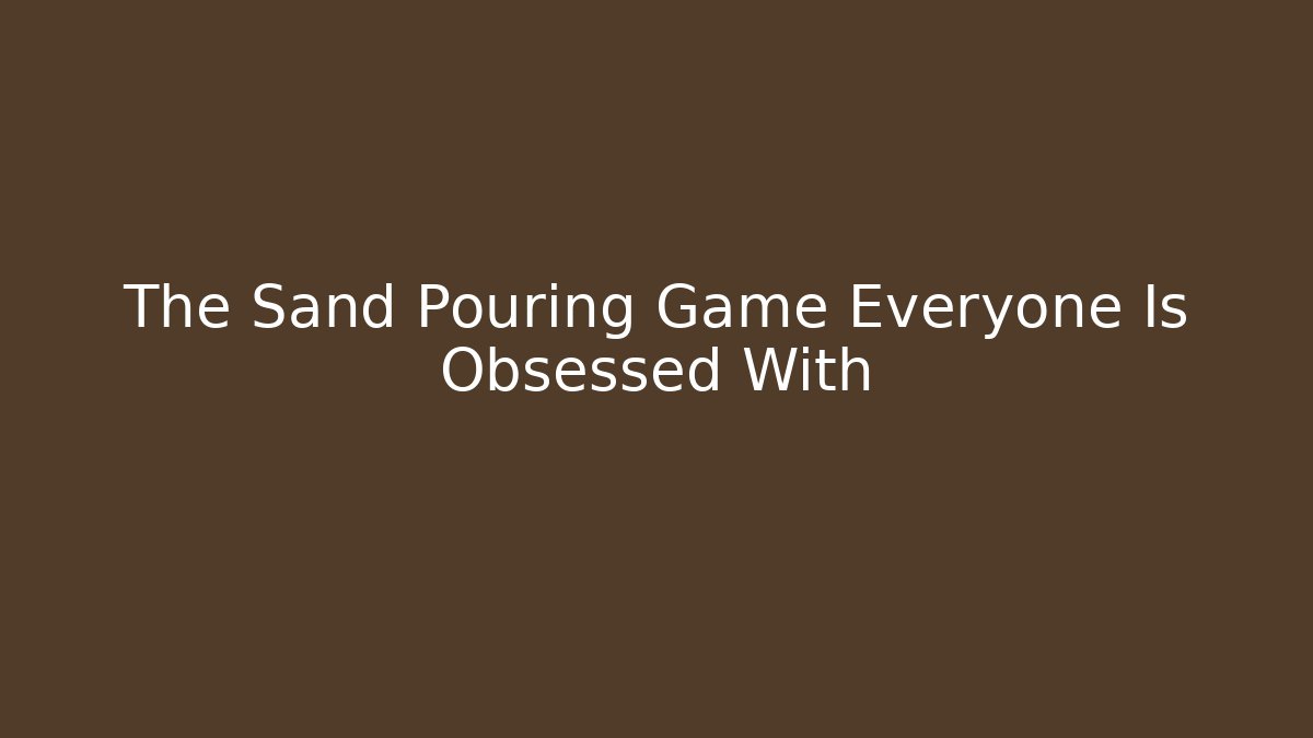 The Sand Pouring Game Everyone Is Obsessed With - Create More Assets