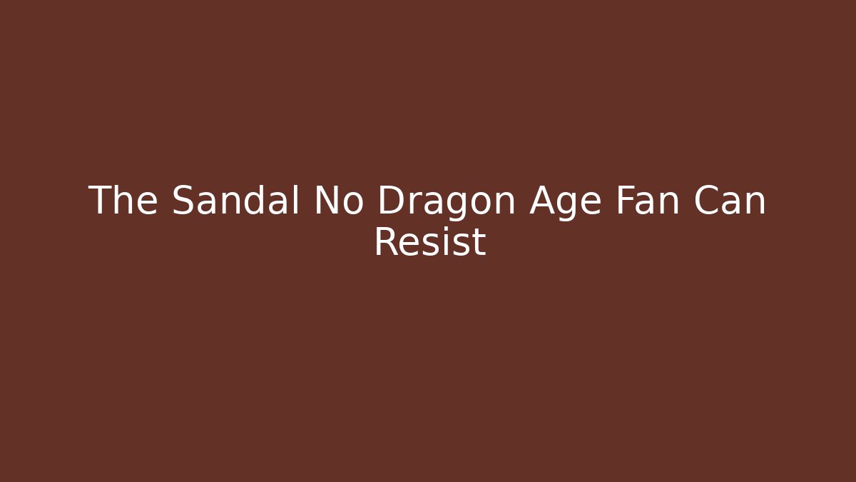 The Sandal No Dragon Age Fan Can Resist