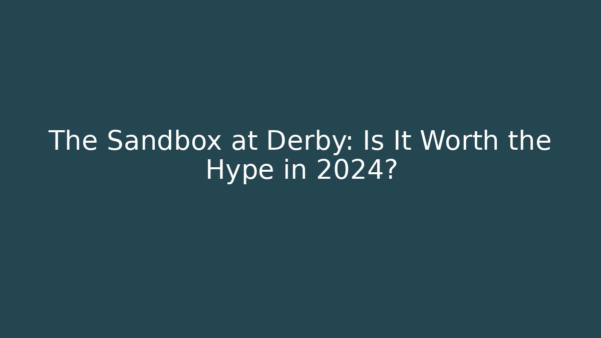The Sandbox at Derby: Is It Worth the Hype in 2024?
