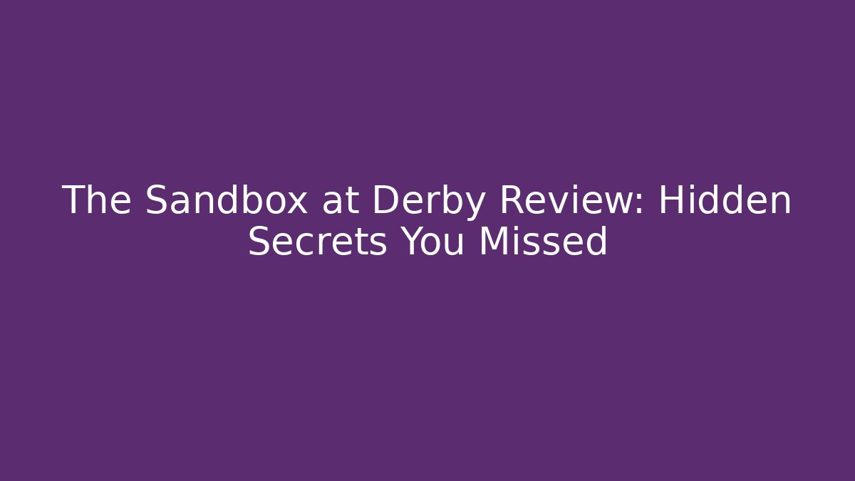 The Sandbox at Derby Review: Hidden Secrets You Missed