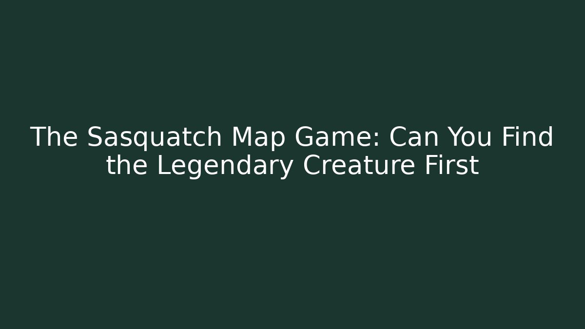 The Sasquatch Map Game: Can You Find the Legendary Creature First