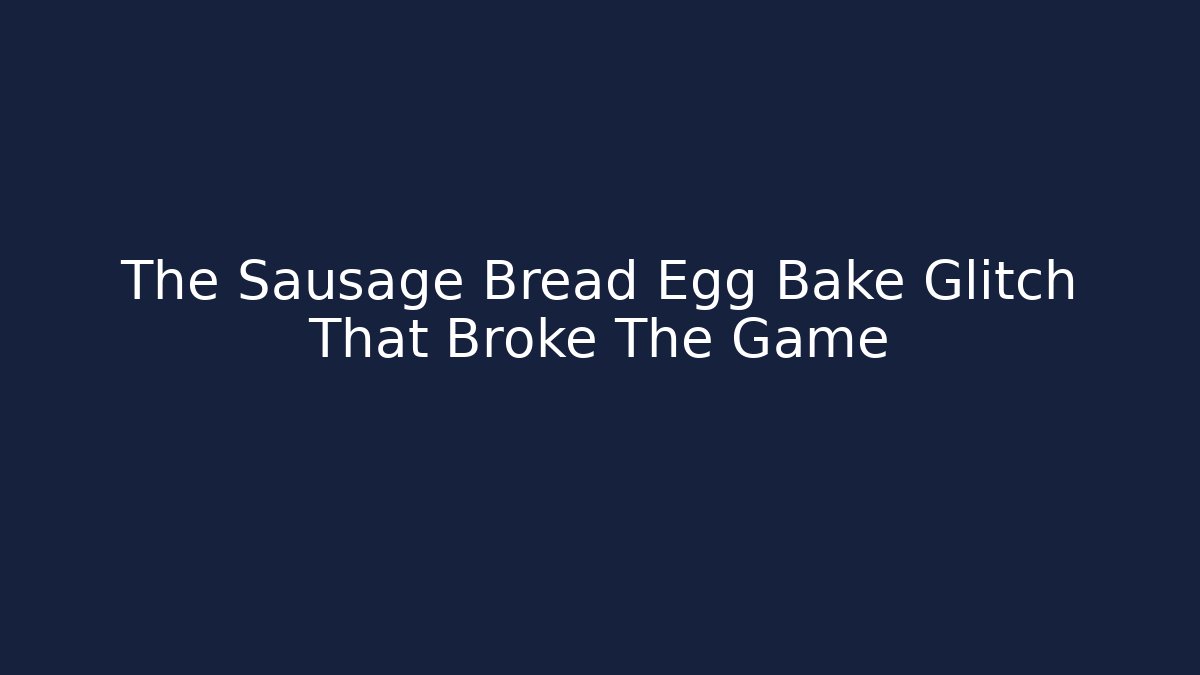 The Sausage Bread Egg Bake Glitch That Broke The Game