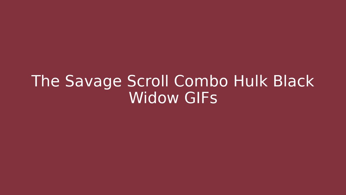 The Savage Scroll Combo Hulk Black Widow GIFs