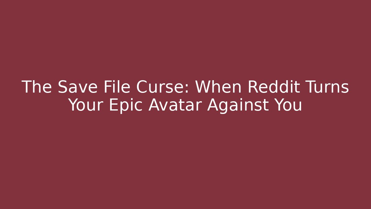 The Save File Curse: When Reddit Turns Your Epic Avatar Against You
