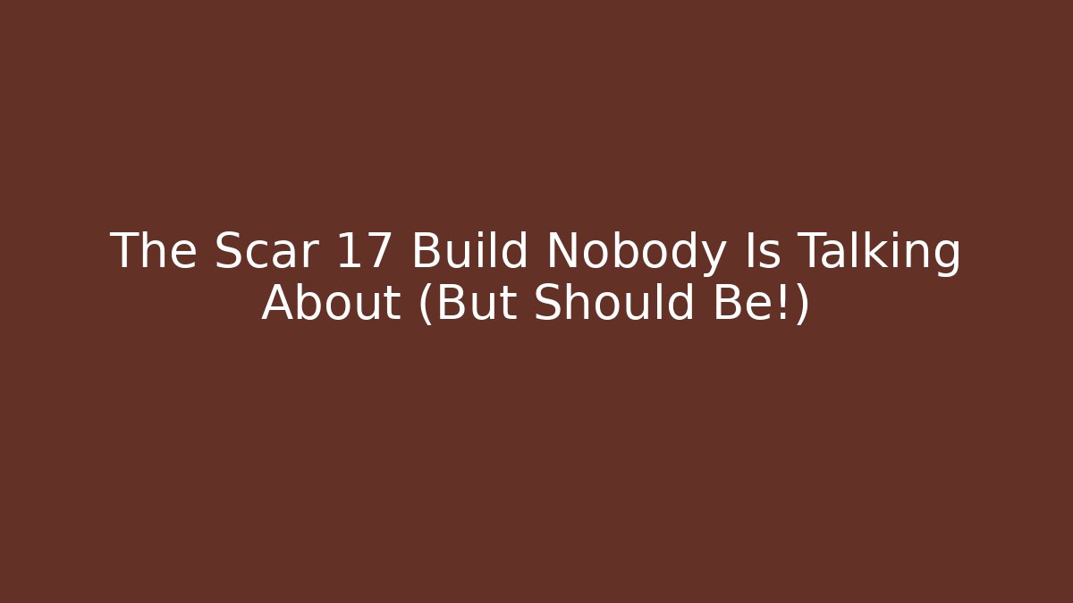 The Scar 17 Build Nobody Is Talking About (But Should Be!)