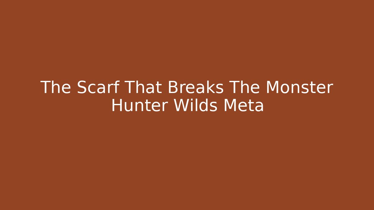 The Scarf That Breaks The Monster Hunter Wilds Meta