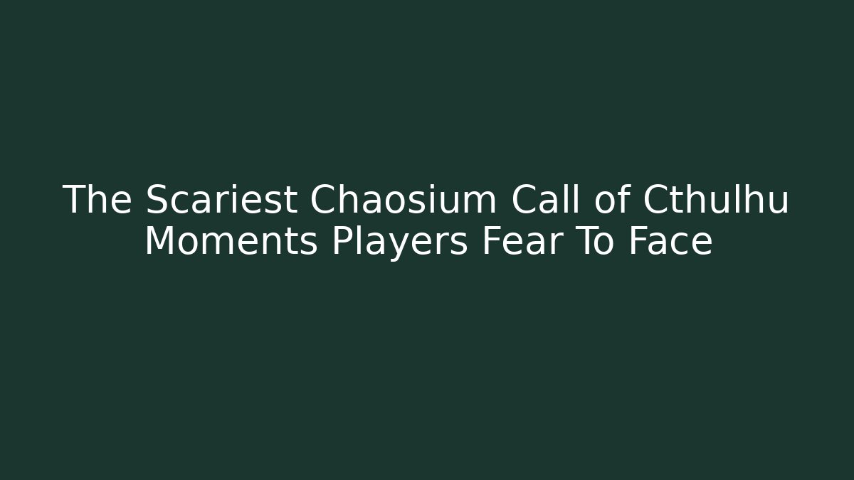 The Scariest Chaosium Call of Cthulhu Moments Players Fear To Face