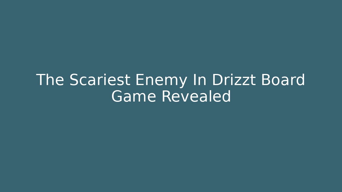 The Scariest Enemy In Drizzt Board Game Revealed