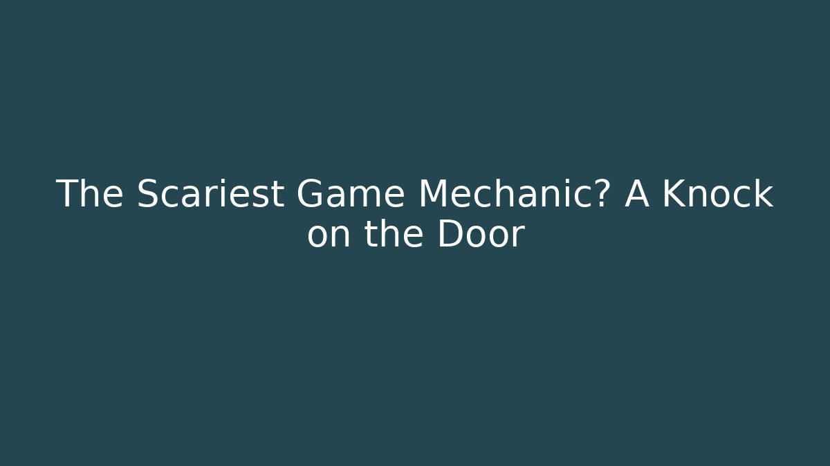 The Scariest Game Mechanic? A Knock on the Door