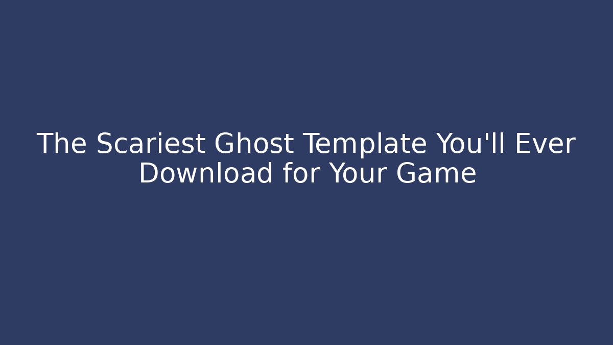 The Scariest Ghost Template You’ll Ever Download for Your Game
