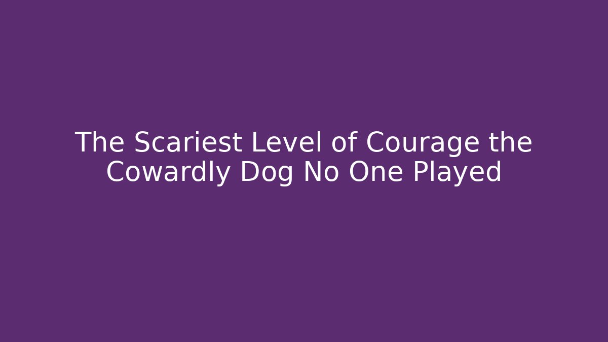 The Scariest Level of Courage the Cowardly Dog No One Played