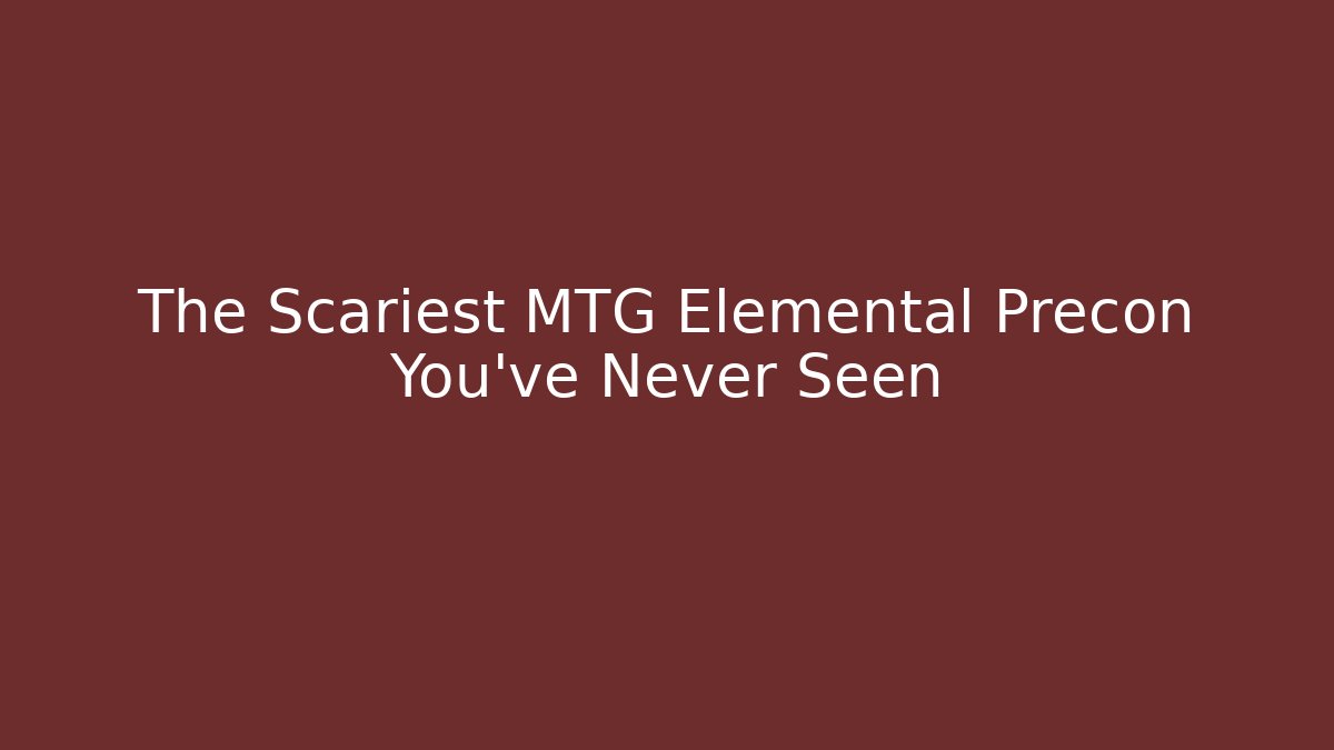 The Scariest MTG Elemental Precon You've Never Seen