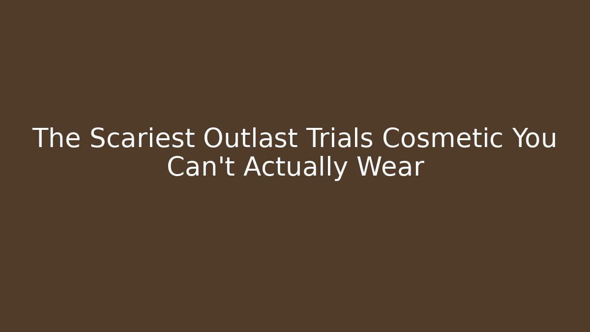 The Scariest Outlast Trials Cosmetic You Can't Actually Wear
