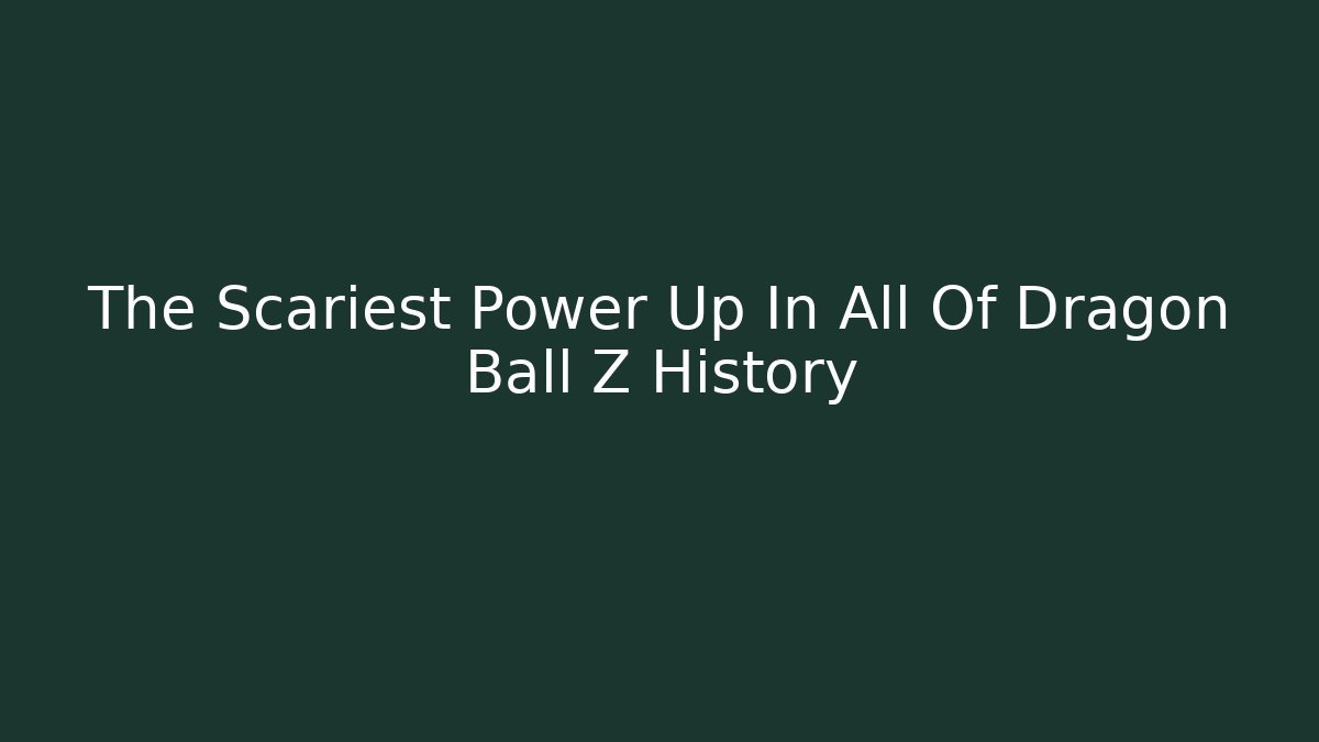 The Scariest Power Up In All Of Dragon Ball Z History
