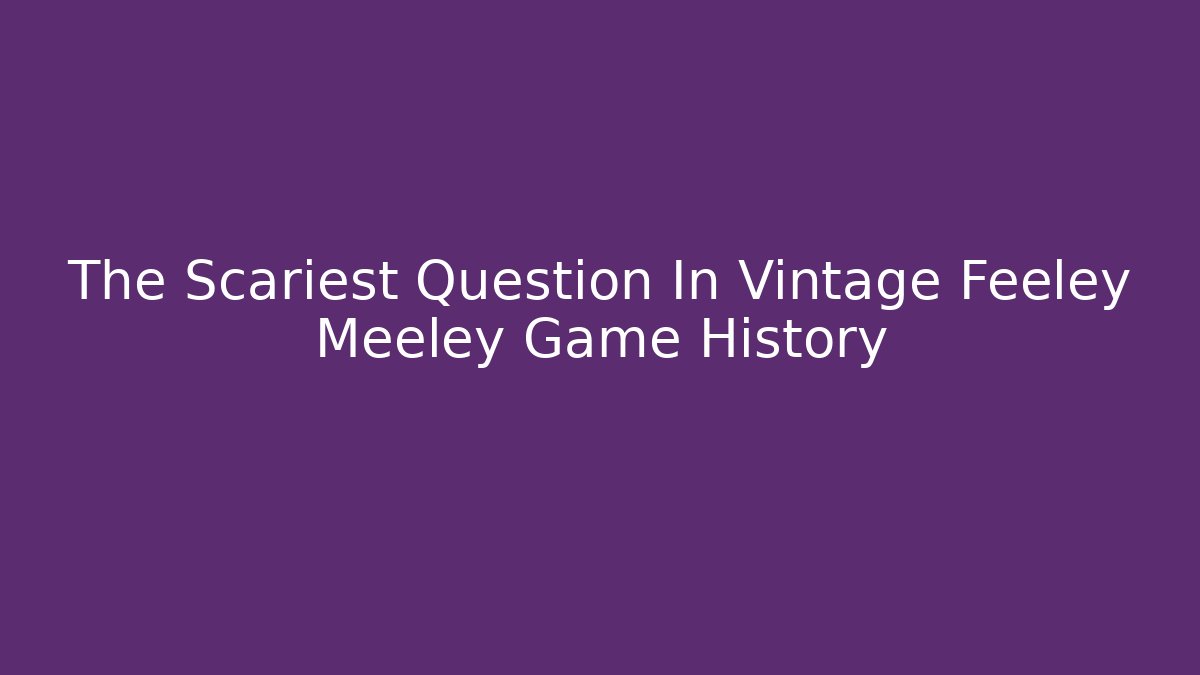 The Scariest Question In Vintage Feeley Meeley Game History