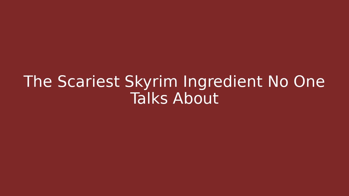 The Scariest Skyrim Ingredient No One Talks About