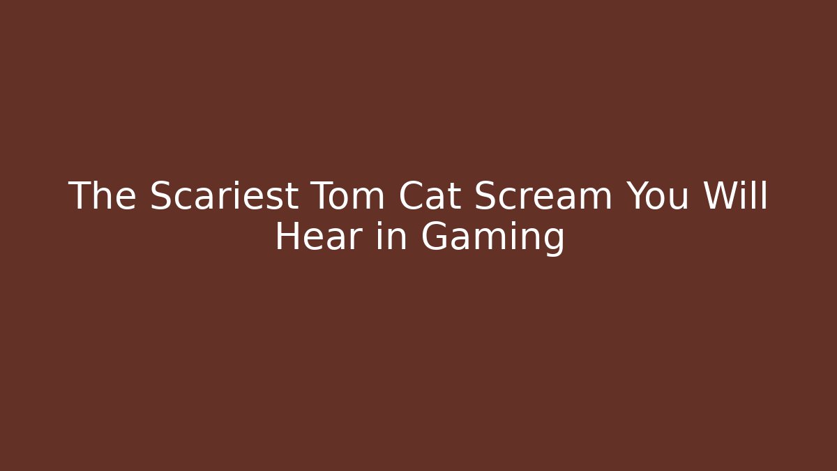 The Scariest Tom Cat Scream You Will Hear in Gaming