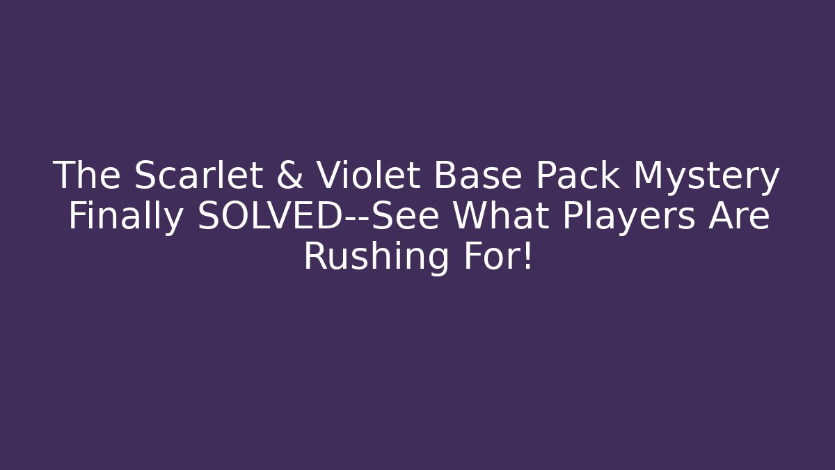 The Scarlet & Violet Base Pack Mystery Finally SOLVED—See What Players Are Rushing For!