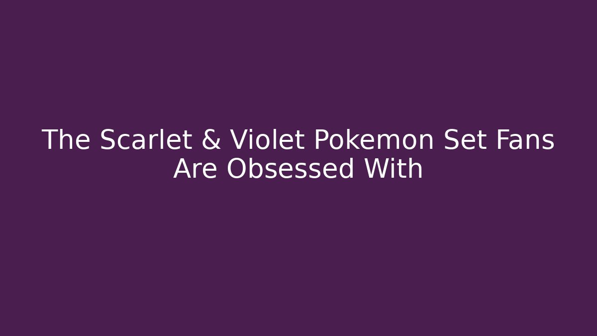 The Scarlet & Violet Pokémon Set Fans Are Obsessed With